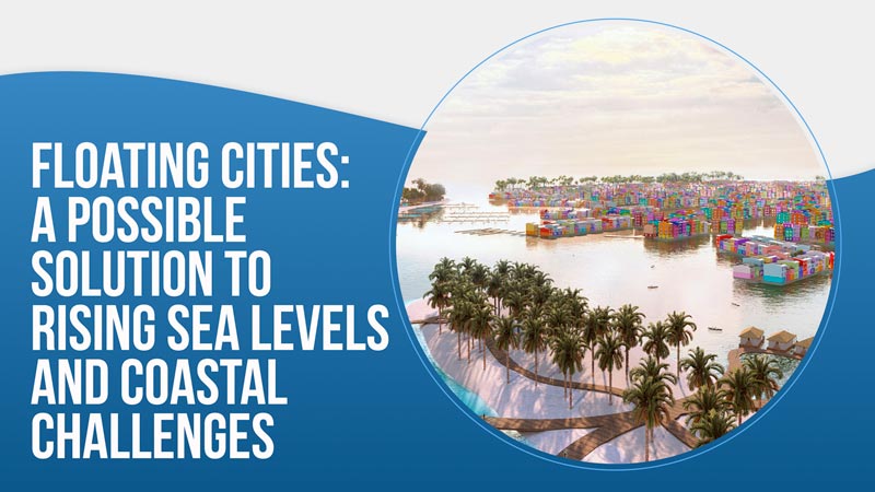 Floating Cities: A Possible Solution to Rising Sea Levels and Coastal Challenges